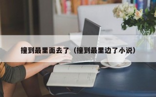 撞到最里面去了（撞到最里边了小说）