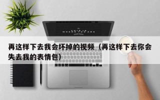 再这样下去我会坏掉的视频（再这样下去你会失去我的表情包）