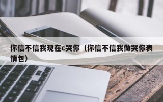 你信不信我现在c哭你（你信不信我做哭你表情包）