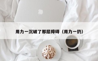 用力一沉破了那层障碍（用力一扔）