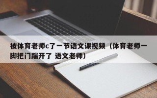 被体育老师c了一节语文课视频（体育老师一脚把门踹开了 语文老师）