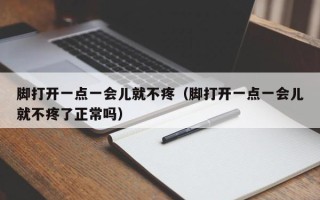 脚打开一点一会儿就不疼（脚打开一点一会儿就不疼了正常吗）