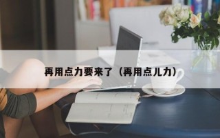 再用点力要来了（再用点儿力）