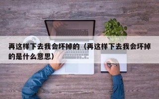 再这样下去我会坏掉的（再这样下去我会坏掉的是什么意思）