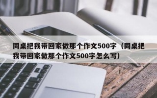 同桌把我带回家做那个作文500字（同桌把我带回家做那个作文500字怎么写）