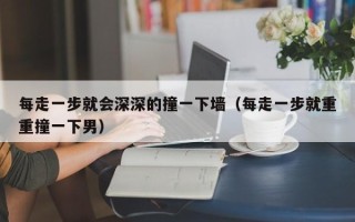 每走一步就会深深的撞一下墙（每走一步就重重撞一下男）