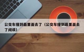 公交车撞到最里面去了（公交车撞到最里面去了阅读）