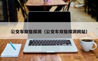 公交车双指探洞（公交车双指探洞网站）