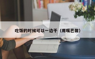 吃饭的时候可以一边干（用嘴巴做）