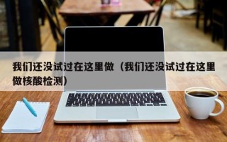 我们还没试过在这里做（我们还没试过在这里做核酸检测）