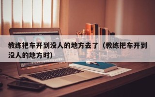 教练把车开到没人的地方去了（教练把车开到没人的地方时）