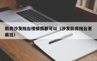 厨房沙发阳台楼梯我都可以（沙发厨房阳台更疯狂）