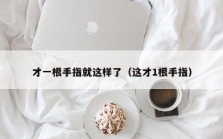 才一根手指就这样了（这才1根手指）