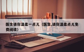 医生请你温柔一点儿（医生,请你温柔点儿免费阅读）