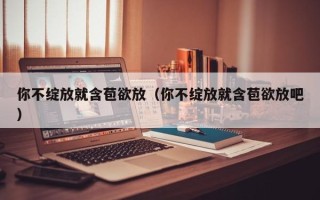 你不绽放就含苞欲放（你不绽放就含苞欲放吧）