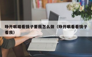 睁开眼睛看镜子里我怎么做（睁开眼看看镜子看我）