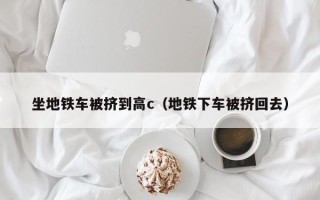 坐地铁车被挤到高c（地铁下车被挤回去）