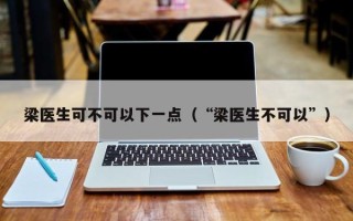 梁医生可不可以下一点（“梁医生不可以”）