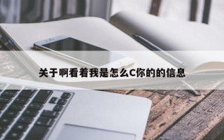 关于啊看着我是怎么C你的的信息