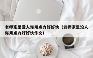 老师家里没人你用点力好好快（老师家里没人你用点力好好快作文）