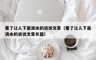 看了让人下面滴水的说说文章（看了让人下面滴水的说说文章长篇）