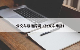 公交车双指探洞（公交车手指）