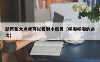 腿再张大点就可以看到小扇贝（吧唧吧唧的进出）