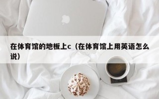 在体育馆的地板上c（在体育馆上用英语怎么说）