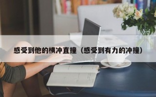 感受到他的横冲直撞（感受到有力的冲撞）