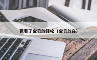 顶着了宝贝放轻松（宝贝放在）