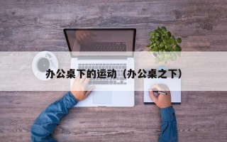 办公桌下的运动（办公桌之下）